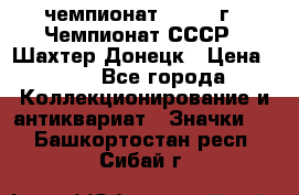 11.1) чемпионат : 1975 г - Чемпионат СССР - Шахтер-Донецк › Цена ­ 49 - Все города Коллекционирование и антиквариат » Значки   . Башкортостан респ.,Сибай г.